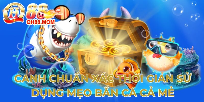 Canh chính xác thời điểm sử dụng mẹo bắn cá cả mẻ